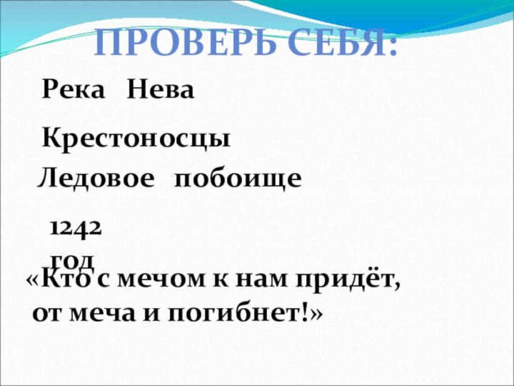 ПРОВЕРЬ СЕБЯ:Река  НеваКрестоносцыЛедовое  побоище1242 год«Кто с мечом к нам