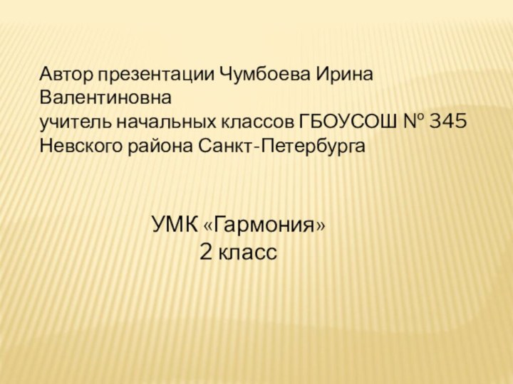 Автор презентации Чумбоева Ирина Валентиновнаучитель начальных классов ГБОУСОШ № 345 Невского района Санкт-ПетербургаУМК «Гармония»2 класс