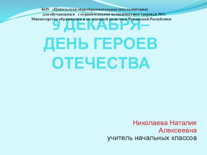 9 ДЕКАБРЯ– ДЕНЬ ГЕРОЕВ ОТЕЧЕСТВАНиколаева Наталия Алексеевнаучитель начальных классов