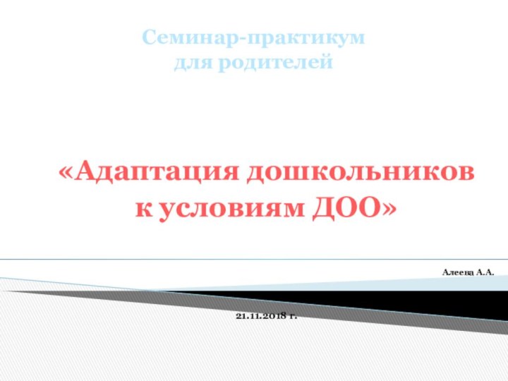 Семинар-практикум  для родителей«Адаптация дошкольников к условиям ДОО»Алеева А.А.21.11.2018 г.