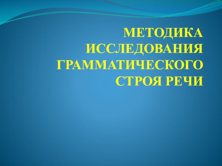 МЕТОДИКА ИССЛЕДОВАНИЯ ГРАММАТИЧЕСКОГО СТРОЯ РЕЧИ    