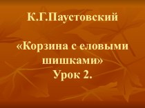 К.Г.Паустовский. Корзина с еловыми шишками. 2-й урок. презентация к уроку по чтению (4 класс) по теме