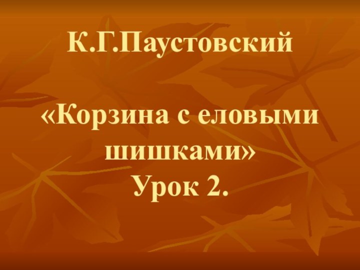 К.Г.Паустовский  «Корзина с еловыми шишками»  Урок 2.