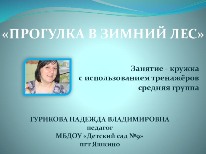 «Прогулка в Зимний лес»ГУРИКОВА НАДЕЖДА ВЛАДИМИРОВНАпедагогМБДОУ «Детский сад №9»пгт ЯшкиноЗанятие - кружка с использованием тренажёровсредняя группа