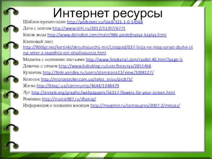 Интернет ресурсы Шаблон презентации http://pedsovet.su/load/321-1-0-14568Дети с зонтом http://www.stihi.ru/2012/11/07/6771Капля воды http://www.dalnoboi.com/main/986-poslednyaya-kaplya.htmlКленовый лист http:///kartinki/okruzhajuschij-mir/Listopad/037-listja-ne-mog-sorvat-dazhe-silnyj-veter-a-segodnja-oni-otvalivajutsja.htmlМальчик