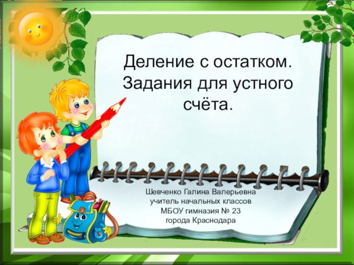 Деление с остатком.Задания для устного счёта.Шевченко Галина Валерьевнаучитель начальных классовМБОУ гимназия № 23города Краснодара