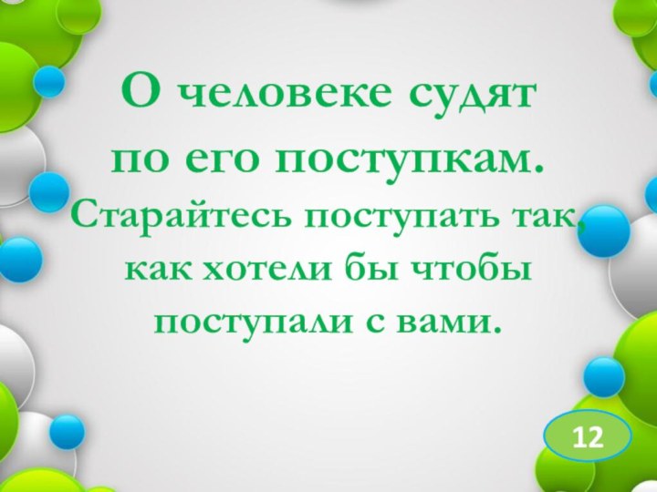 О человеке судят по его поступкам. Старайтесь поступать так, как хотели бы