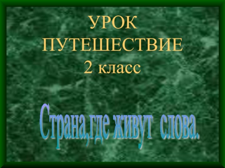 УРОК ПУТЕШЕСТВИЕ 2 классСтрана,где живут слова.