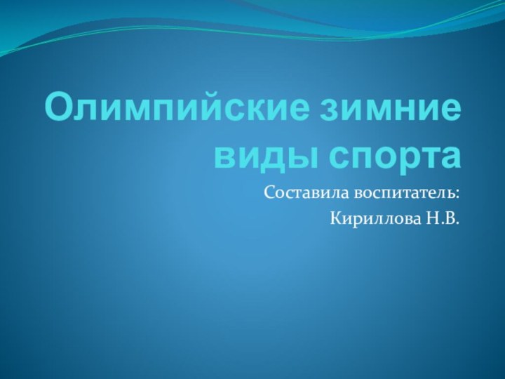 Олимпийские зимние виды спортаСоставила воспитатель:Кириллова Н.В.