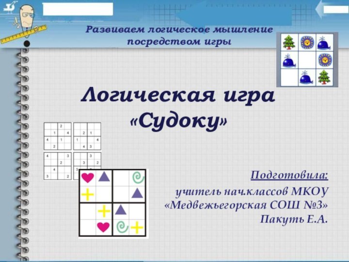 Логическая игра «Судоку»Подготовила: учитель нач.классов МКОУ «Медвежьегорская СОШ №3» Пакуть Е.А.Развиваем логическое мышление посредством игры