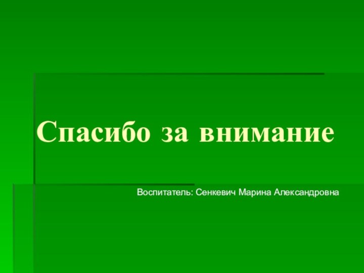 Спасибо за вниманиеВоспитатель: Сенкевич Марина Александровна