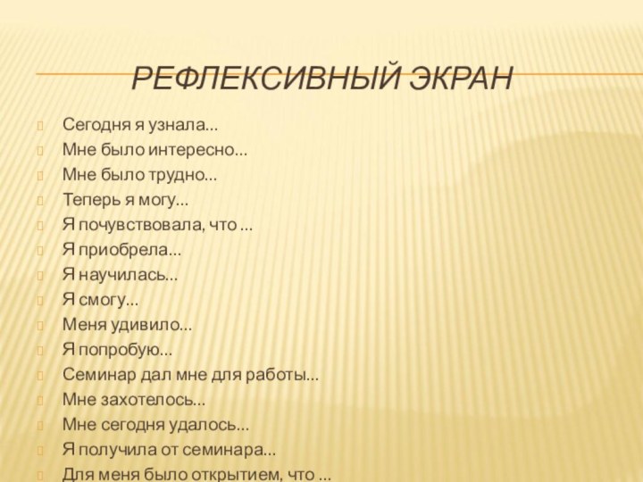 Рефлексивный экран Сегодня я узнала…Мне было интересно… Мне было трудно…Теперь я могу…Я