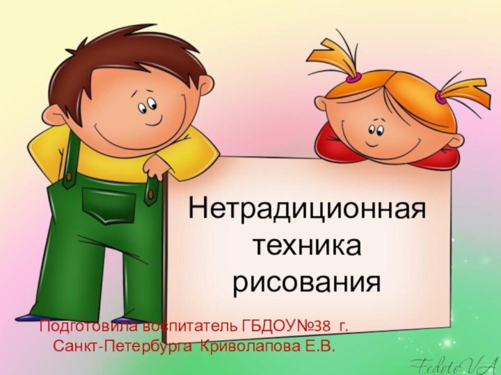 Нетрадиционная техника рисованияПодготовила воспитатель ГБДОУ№38 г. Санкт-Петербурга Криволапова Е.В.