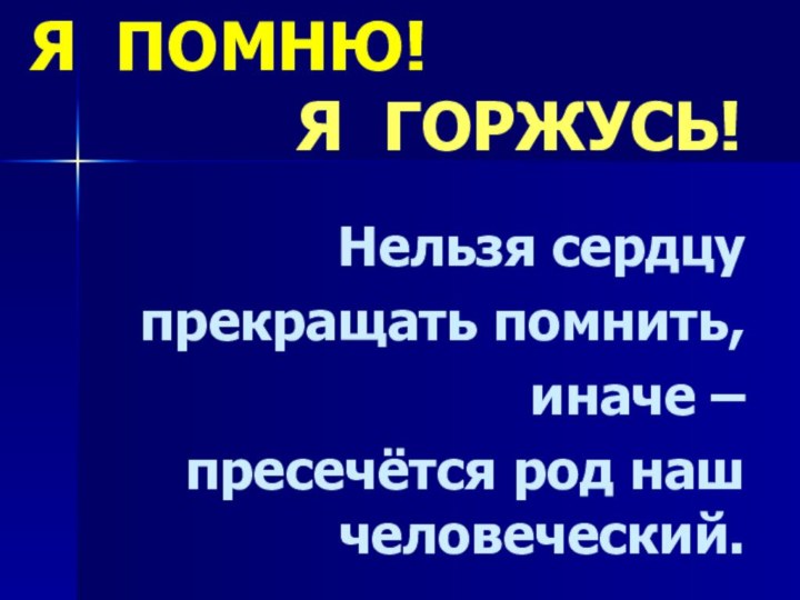 Нельзя сердцу прекращать помнить, иначе – пресечётся род наш человеческий.Я ПОМНЮ!