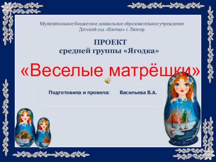 ПРОЕКТсредней группы «Ягодка» «Веселые матрёшки»Муниципальное бюджетное дошкольное образовательное учреждениеДетский сад «Елочка»