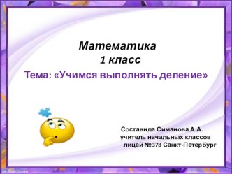 Презентация к уроку математики в 1 классе. Учимся выполнять деление презентация к уроку по математике (1 класс)