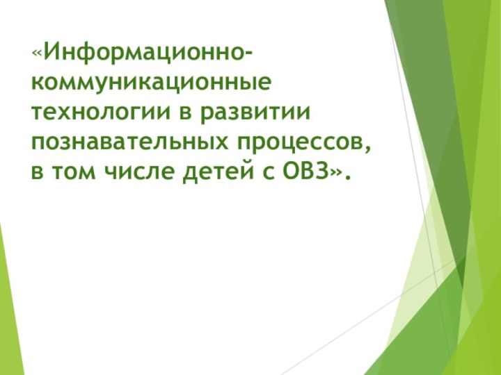 «Информационно-коммуникационные технологии в развитии познавательных процессов, в том числе детей с ОВЗ».