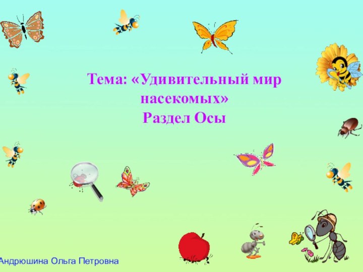 Андрюшина Ольга ПетровнаТема: «Удивительный мир насекомых»Раздел Осы