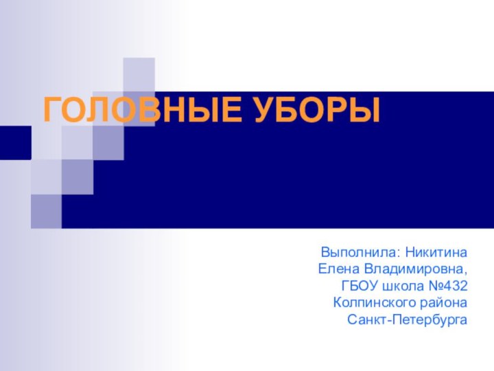 ГОЛОВНЫЕ УБОРЫВыполнила: Никитина Елена Владимировна,ГБОУ школа №432 Колпинского района Санкт-Петербурга