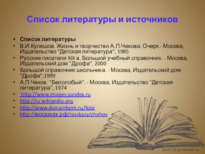 Список литературы и источниковСписок литературыВ.И.Кулешов. Жизнь и творчество А.П.Чехова. Очерк.- Москва, Издательство