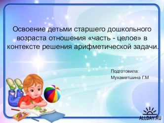 Освоение детьми старшего дошкольного возраста отношения часть - целое в контексте решения арифметической задачи. презентация к уроку по математике (старшая группа)