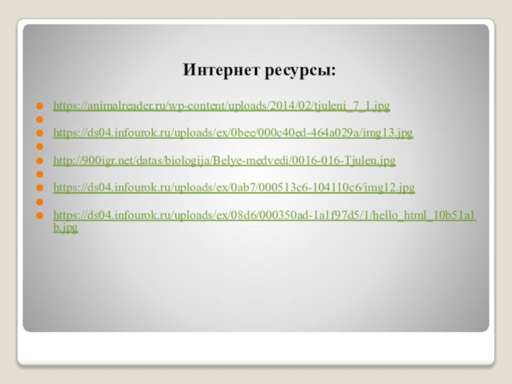 Интернет ресурсы: https://animalreader.ru/wp-content/uploads/2014/02/tjuleni_7_1.jpg https://ds04.infourok.ru/uploads/ex/0bee/000c40ed-464a029a/img13.jpg http:///datas/biologija/Belye-medvedi/0016-016-Tjulen.jpg https://ds04.infourok.ru/uploads/ex/0ab7/000513c6-104110c6/img12.jpg https://ds04.infourok.ru/uploads/ex/08d6/000350ad-1a1f97d5/1/hello_html_10b51a1b.jpg