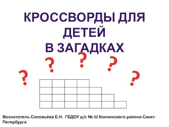 Кроссворды для детейВ загадкахВоспитатель Соловьёва Е.Н. ГБДОУ д/с № 32 Колпинского района Санкт-Петербурга?????