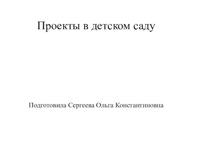 Проекты в детском садуПодготовила Сергеева Ольга Константиновна