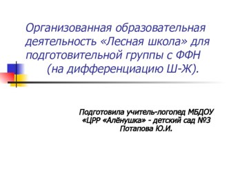 Организованная образовательная деятельность Лесная школа для подготовительной группы с ФФН (на дифференциацию Ш-Ж). (презентация) методическая разработка по логопедии (подготовительная группа) по теме