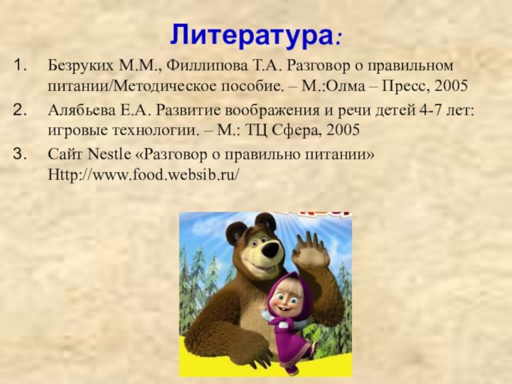 Литература:Безруких М.М., Филлипова Т.А. Разговор о правильном питании/Методическое пособие. – М.:Олма –