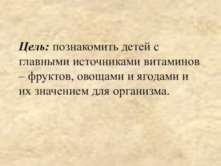 Цель: познакомить детей с главными источниками витаминов – фруктов, овощами и ягодами