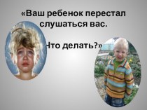 Беседа на родительском собрании Ваш ребёнок перестал слушаться Вас.Что делать? статья по теме