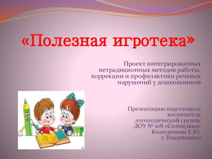 «Полезная игротека»Проект интегрированных нетрадиционных методов работы,  коррекции и профилактики речевых