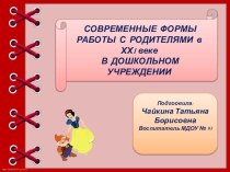 СОВРЕМЕННЫЕ ФОРМЫ РАБОТЫ С РОДИТЕЛЯМИ в ХХI веке В ДОШКОЛЬНОМ УЧРЕЖДЕНИИ презентация