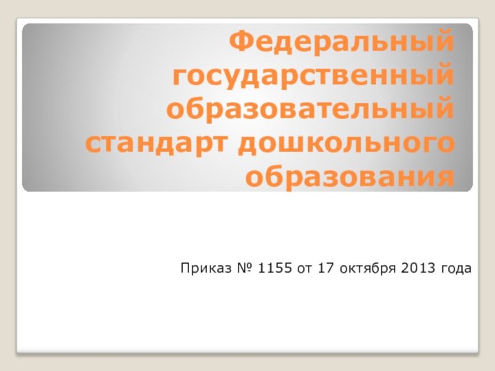 Федеральный государственный образовательный стандарт дошкольного образованияПриказ № 1155 от 17 октября 2013 года