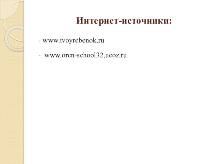 Интернет-источники:- www.tvoyrebenok.ru- www.oren-school32.ucoz.ru