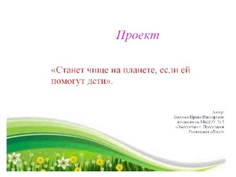 Презентация экологического проекта Станет чище на планете, если ей помогут дети 2016 - 2017 учебный год. презентация