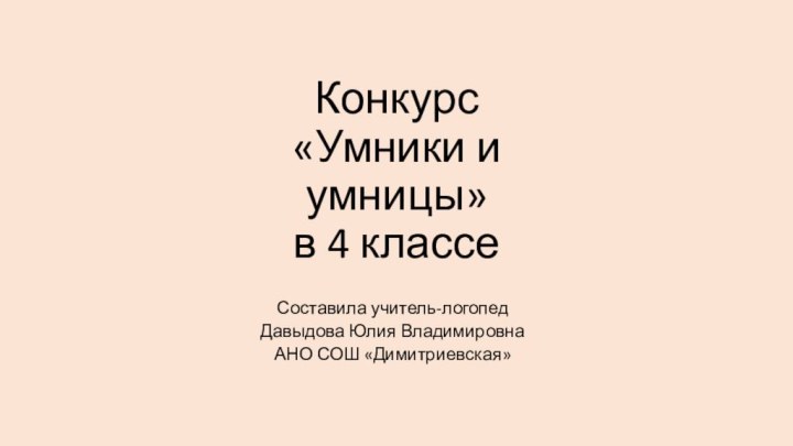 Конкурс «Умники и умницы» в 4 классеСоставила учитель-логопед Давыдова Юлия Владимировна АНО СОШ «Димитриевская»