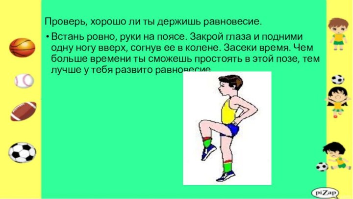 Проверь, хорошо ли ты держишь равновесие.Встань ровно, руки на поясе. Закрой глаза