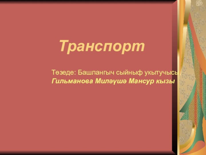 ТранспортТөзеде: Башлангыч сыйныф укытучысы Гильманова Миләүшә Мансур кызы