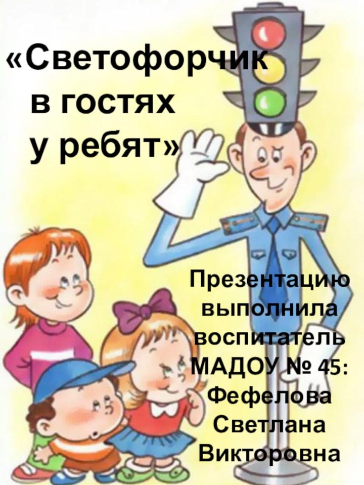 «Светофорчик  в гостях  у ребят»Презентацию выполнила воспитательМАДОУ № 45:ФефеловаСветлана Викторовна