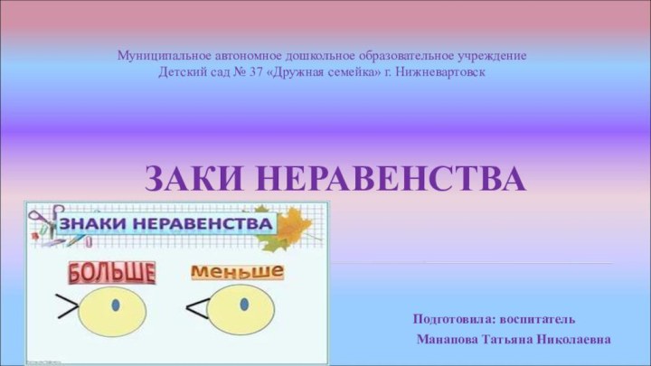 ЗАКИ НЕРАВЕНСТВАПодготовила: воспитатель Манапова Татьяна НиколаевнаМуниципальное автономное дошкольное образовательное учреждениеДетский сад №