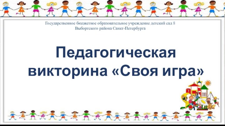 Педагогическая викторина «Своя игра»Государственное бюджетное образовательное учреждение детский сад 8 Выборгского района Санкт-Петербурга