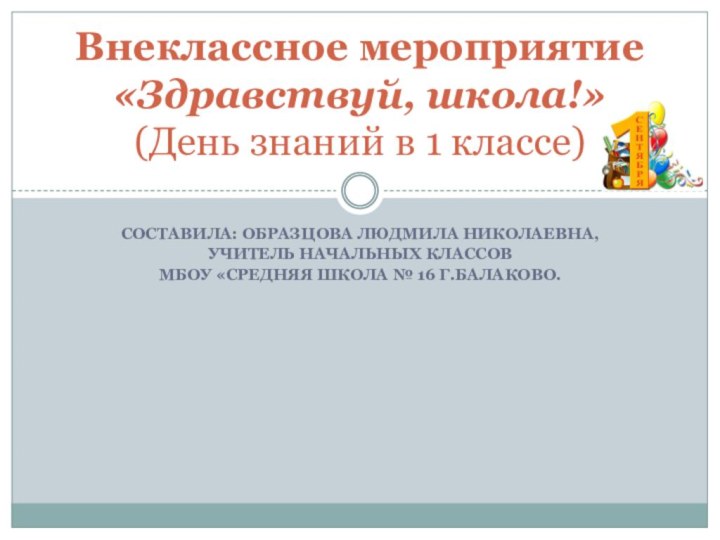 Составила: Образцова Людмила Николаевна,учитель начальных классовМБОУ «Средняя школа № 16 г.Балаково.Внеклассное мероприятие