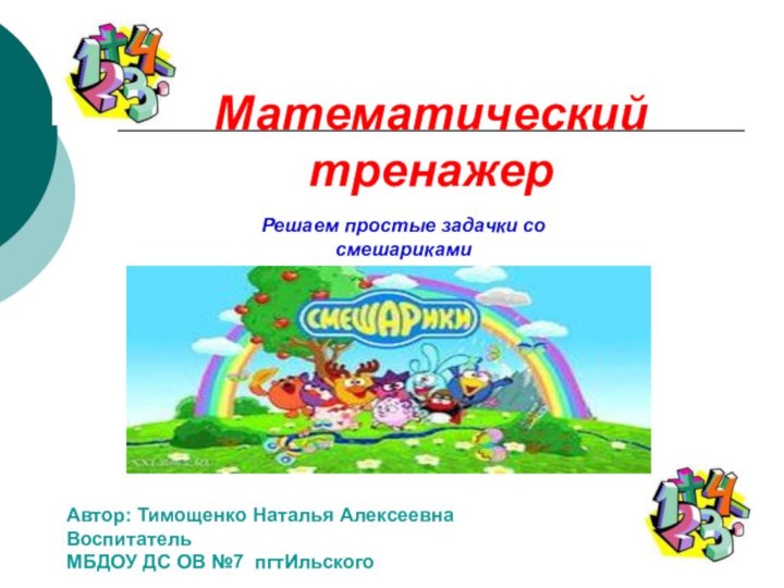 Математический тренажерАвтор: Тимощенко Наталья АлексеевнаВоспитательМБДОУ ДС ОВ №7 пгтИльскогоРешаем простые задачки со смешариками