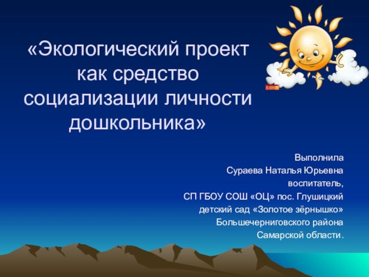 «Экологический проект как средство социализации личности дошкольника»ВыполнилаСураева Наталья Юрьевнавоспитатель,СП ГБОУ СОШ «ОЦ»