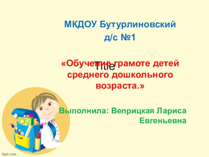 TitleМКДОУ Бутурлиновский д/с №1«Обучение грамоте детей среднего дошкольного возраста.»Выполнила: Веприцкая Лариса Евгеньевна