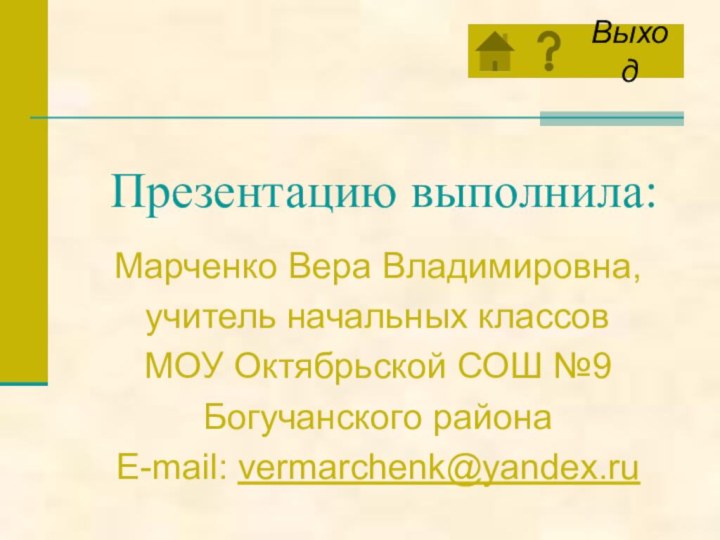 Презентацию выполнила:Марченко Вера Владимировна,учитель начальных классовМОУ Октябрьской СОШ №9Богучанского районаE-mail: vermarchenk@yandex.ru