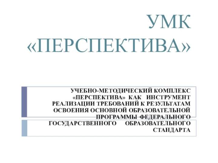 УМК «ПЕРСПЕКТИВА»УЧЕБНО-МЕТОДИЧЕСКИЙ КОМПЛЕКС «ПЕРСПЕКТИВА» КАК  ИНСТРУМЕНТ РЕАЛИЗАЦИИ ТРЕБОВАНИЙ К РЕЗУЛЬТАТАМ ОСВОЕНИЯ