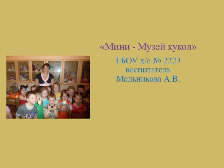 «Мини - Музей кукол»ГБОУ д/с № 2223воспитательМельникова А.В.